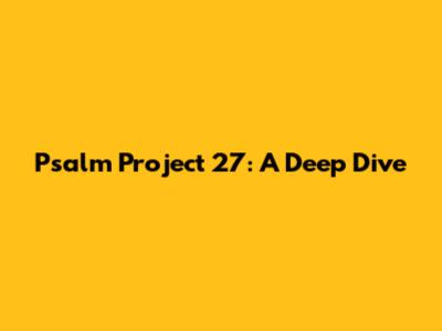 Psalm Project 27: A Deep Dive