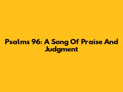 Psalms 96: A Song Of Praise And Judgment