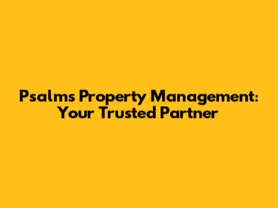 Psalms Property Management: Your Trusted Partner