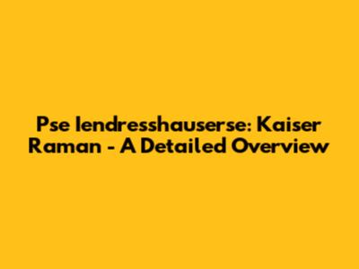 Pse Iendresshauserse: Kaiser Raman - A Detailed Overview