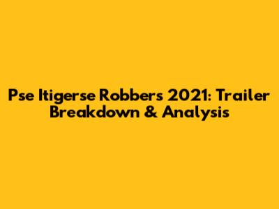 Pse Itigerse Robbers 2021: Trailer Breakdown & Analysis