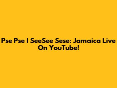 Pse Pse I SeeSee Sese: Jamaica Live On YouTube!