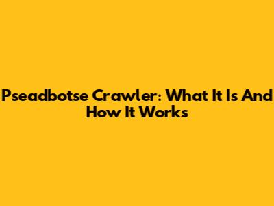 Pseadbotse Crawler: What It Is And How It Works
