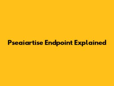 Pseaiartise Endpoint Explained