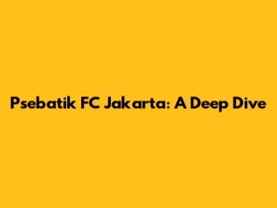 Psebatik FC Jakarta: A Deep Dive