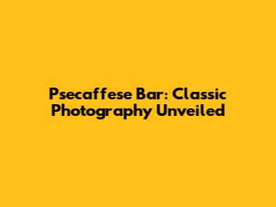 Psecaffese Bar: Classic Photography Unveiled