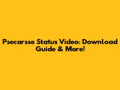Psecarsse Status Video: Download Guide & More!