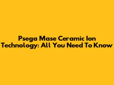 Psega Mase Ceramic Ion Technology: All You Need To Know