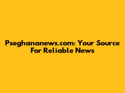 Pseghananews.com: Your Source For Reliable News