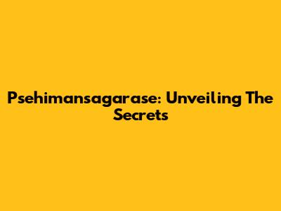 Psehimansagarase: Unveiling The Secrets