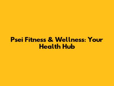 Psei Fitness & Wellness: Your Health Hub