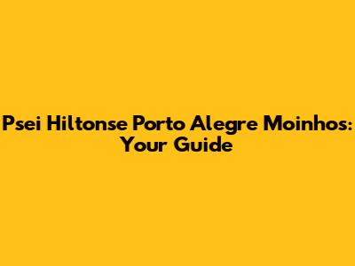 Psei Hiltonse Porto Alegre Moinhos: Your Guide