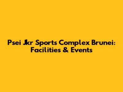 Psei Jkr Sports Complex Brunei: Facilities & Events