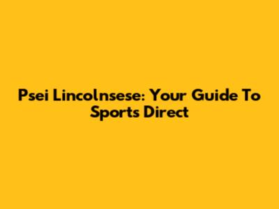 Psei Lincolnsese: Your Guide To Sports Direct