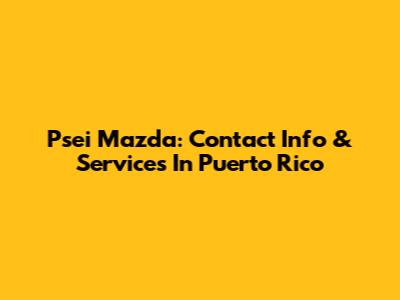 Psei Mazda: Contact Info & Services In Puerto Rico