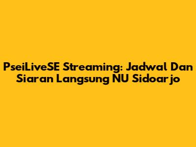 PseiLiveSE Streaming: Jadwal Dan Siaran Langsung NU Sidoarjo