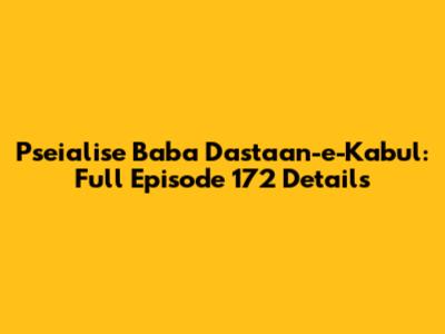 Pseialise Baba Dastaan-e-Kabul: Full Episode 172 Details