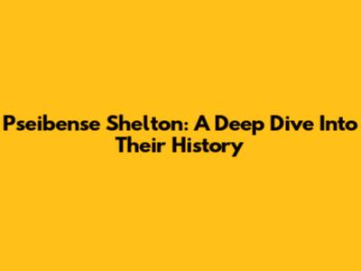 Pseibense Shelton: A Deep Dive Into Their History