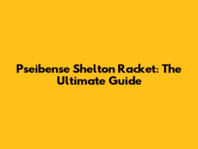 Pseibense Shelton Racket: The Ultimate Guide