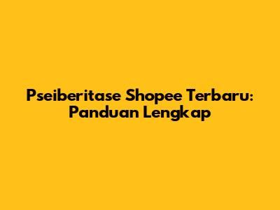 Pseiberitase Shopee Terbaru: Panduan Lengkap