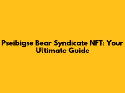 Pseibigse Bear Syndicate NFT: Your Ultimate Guide