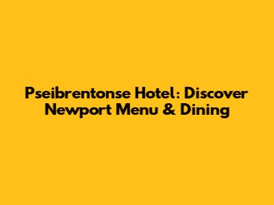 Pseibrentonse Hotel: Discover Newport Menu & Dining