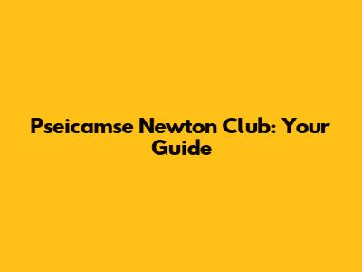Pseicamse Newton Club: Your Guide