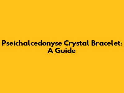 Pseichalcedonyse Crystal Bracelet: A Guide