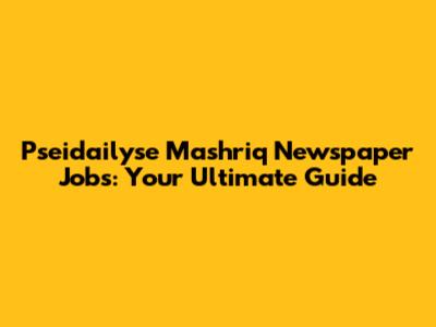 Pseidailyse Mashriq Newspaper Jobs: Your Ultimate Guide