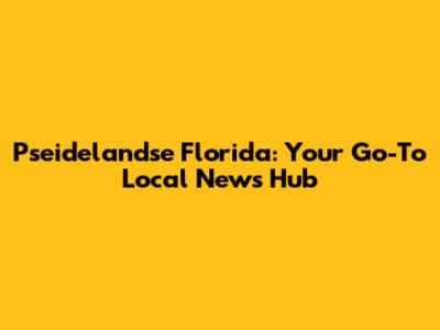 Pseidelandse Florida: Your Go-To Local News Hub