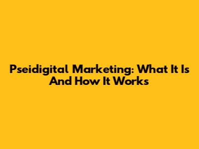 Pseidigital Marketing: What It Is And How It Works