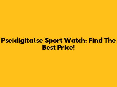Pseidigitalse Sport Watch: Find The Best Price!