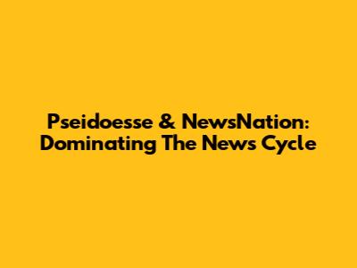 Pseidoesse & NewsNation: Dominating The News Cycle