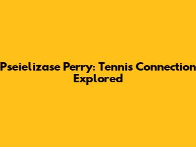 Pseielizase Perry: Tennis Connection Explored