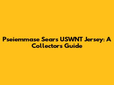 Pseiemmase Sears USWNT Jersey: A Collector's Guide