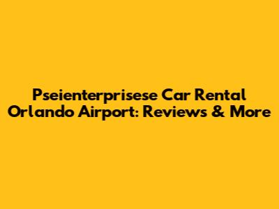 Pseienterprisese Car Rental Orlando Airport: Reviews & More