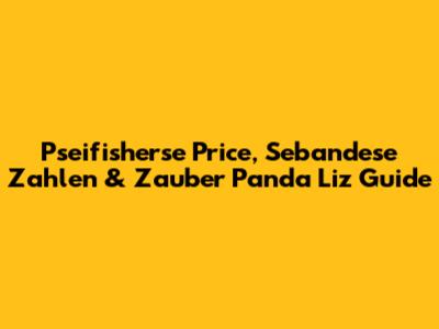 Pseifisherse Price, Sebandese Zahlen & Zauber Panda Liz Guide
