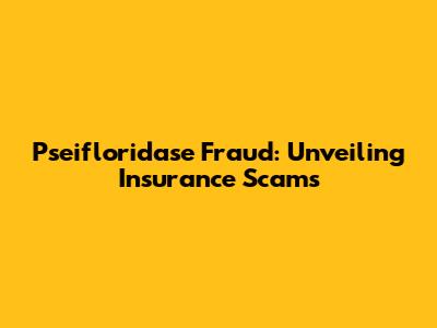 Pseifloridase Fraud: Unveiling Insurance Scams