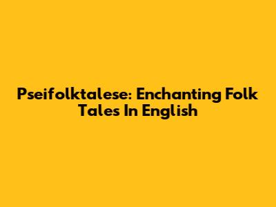 Pseifolktalese: Enchanting Folk Tales In English