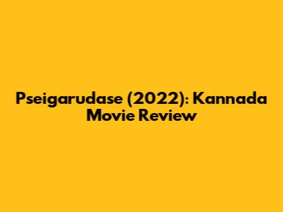 Pseigarudase (2022): Kannada Movie Review