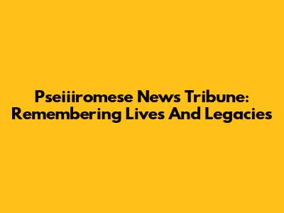 Pseiiiromese News Tribune: Remembering Lives And Legacies