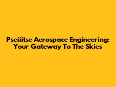 Pseiiitse Aerospace Engineering: Your Gateway To The Skies