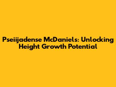 Pseiijadense McDaniels: Unlocking Height Growth Potential