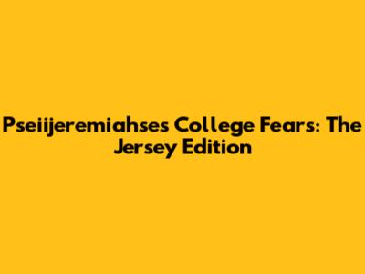 Pseiijeremiahse's College Fears: The Jersey Edition