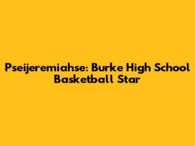 Pseijeremiahse: Burke High School Basketball Star