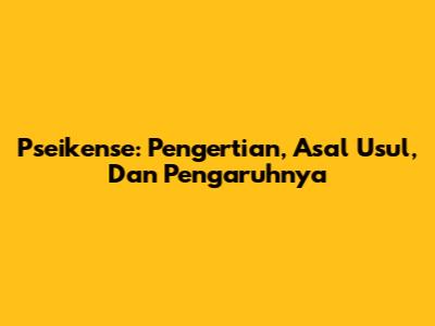 Pseikense: Pengertian, Asal Usul, Dan Pengaruhnya