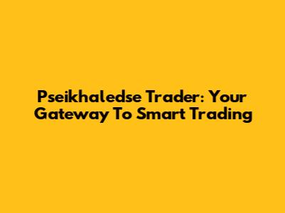 Pseikhaledse Trader: Your Gateway To Smart Trading
