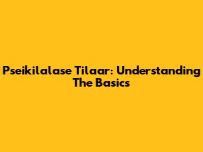 Pseikilalase Tilaar: Understanding The Basics