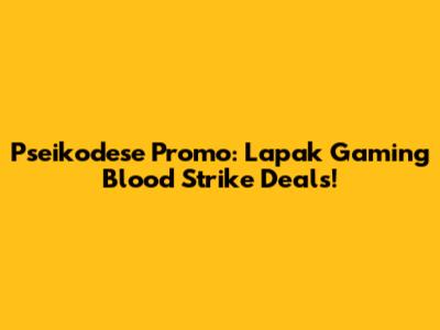 Pseikodese Promo: Lapak Gaming Blood Strike Deals!