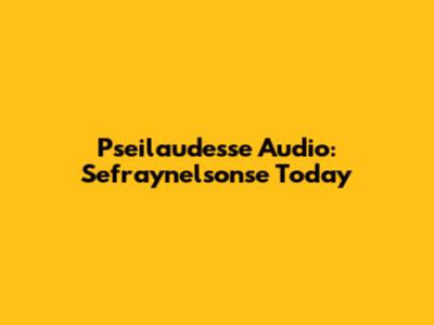 Pseilaudesse Audio: Sefraynelsonse Today
